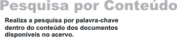 Pesquisa por Conteúdo - Realiza a pesquisa por palavra-chave dentro do conteúdo dos documentos disponíveis no acervo.